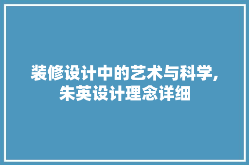 装修设计中的艺术与科学,朱英设计理念详细