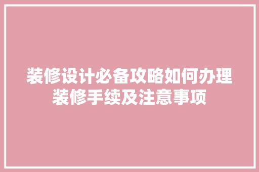 装修设计必备攻略如何办理装修手续及注意事项