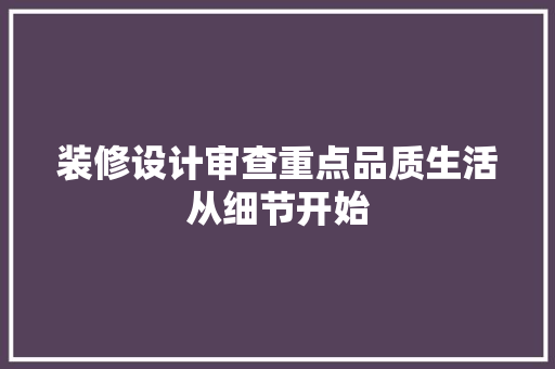 装修设计审查重点品质生活从细节开始