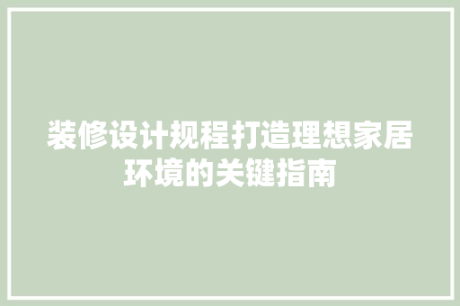 装修设计规程打造理想家居环境的关键指南