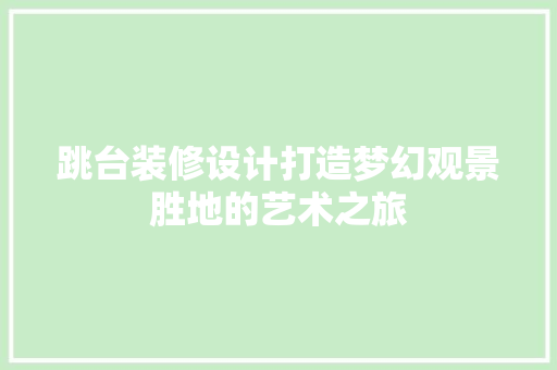 跳台装修设计打造梦幻观景胜地的艺术之旅