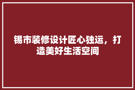 锡市装修设计匠心独运，打造美好生活空间