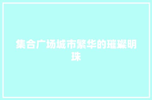 集合广场城市繁华的璀璨明珠