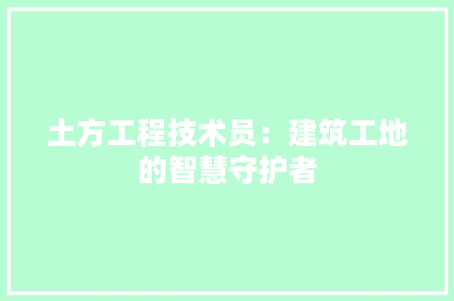 土方工程技术员：建筑工地的智慧守护者