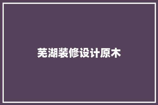 芜湖装修设计原木