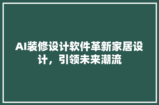 AI装修设计软件革新家居设计，引领未来潮流