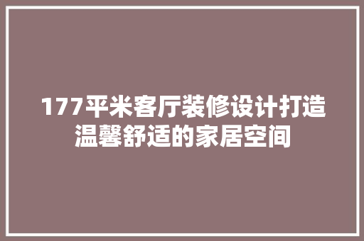 177平米客厅装修设计打造温馨舒适的家居空间