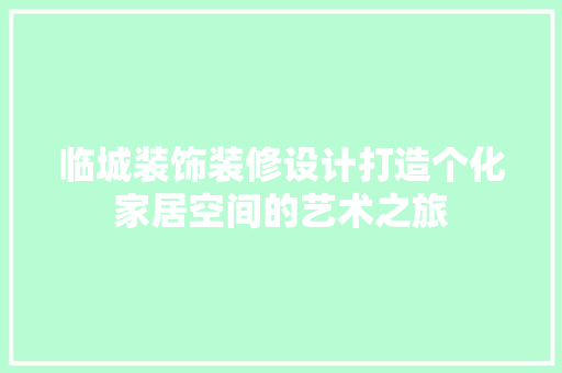 临城装饰装修设计打造个化家居空间的艺术之旅 地板材料