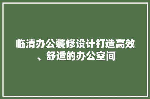 临清办公装修设计打造高效、舒适的办公空间