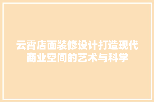 云霄店面装修设计打造现代商业空间的艺术与科学