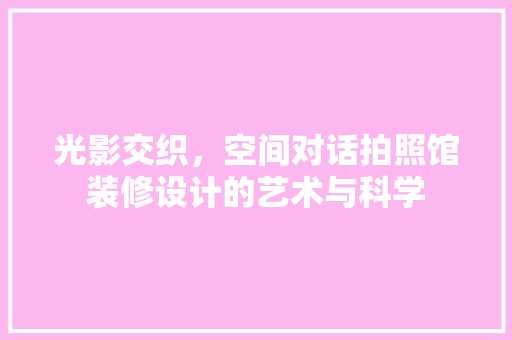 光影交织，空间对话拍照馆装修设计的艺术与科学