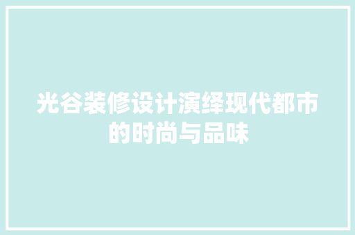 光谷装修设计演绎现代都市的时尚与品味