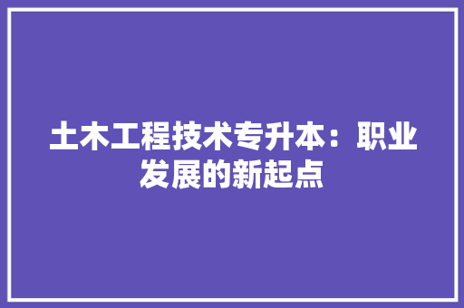 土木工程技术专升本：职业发展的新起点
