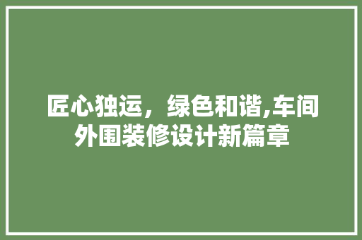 匠心独运，绿色和谐,车间外围装修设计新篇章