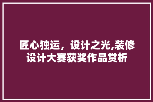 匠心独运，设计之光,装修设计大赛获奖作品赏析