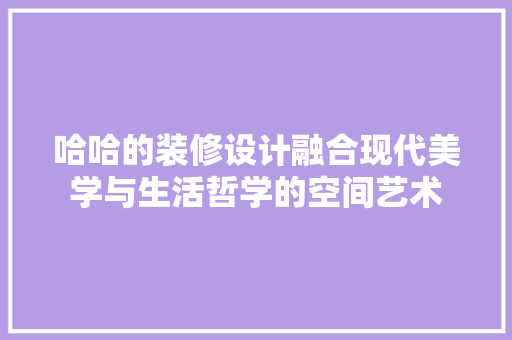 哈哈的装修设计融合现代美学与生活哲学的空间艺术