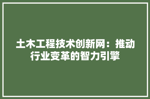 土木工程技术创新网：推动行业变革的智力引擎 现代风格装饰