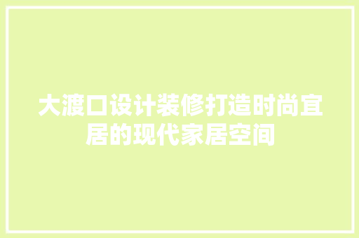 大渡口设计装修打造时尚宜居的现代家居空间