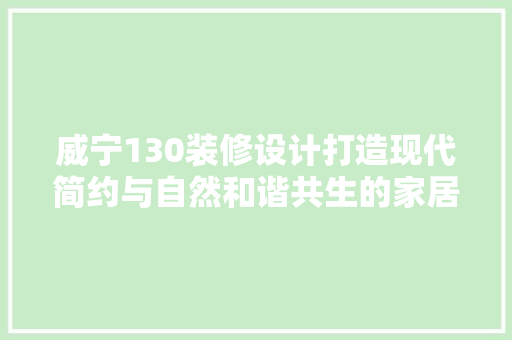 威宁130装修设计打造现代简约与自然和谐共生的家居空间