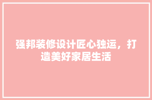 强邦装修设计匠心独运，打造美好家居生活