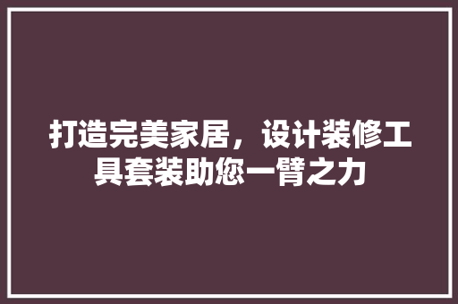 打造完美家居，设计装修工具套装助您一臂之力