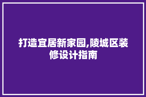 打造宜居新家园,陵城区装修设计指南
