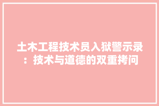 土木工程技术员入狱警示录：技术与道德的双重拷问 现代风格装饰