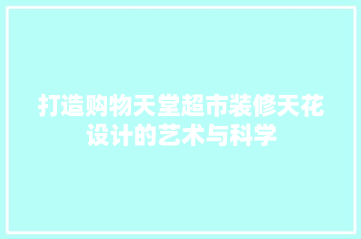 打造购物天堂超市装修天花设计的艺术与科学