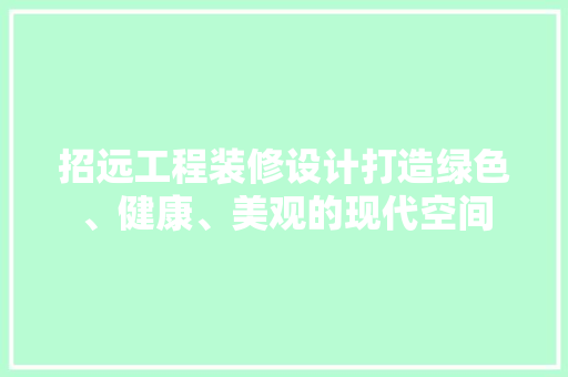 招远工程装修设计打造绿色、健康、美观的现代空间