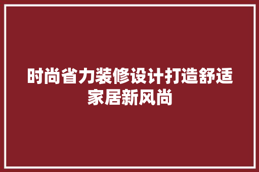 时尚省力装修设计打造舒适家居新风尚