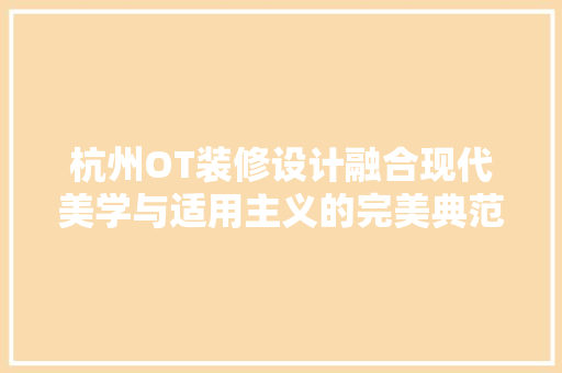 杭州OT装修设计融合现代美学与适用主义的完美典范