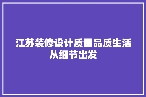 江苏装修设计质量品质生活从细节出发