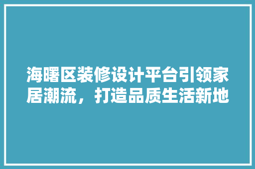 海曙区装修设计平台引领家居潮流，打造品质生活新地标