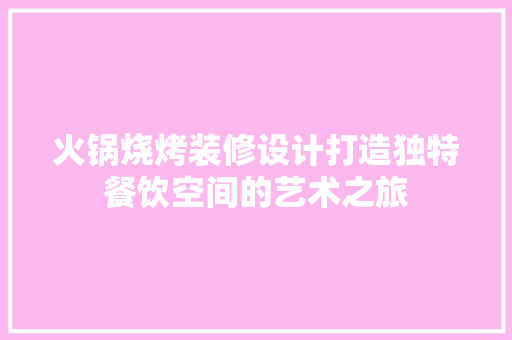 火锅烧烤装修设计打造独特餐饮空间的艺术之旅