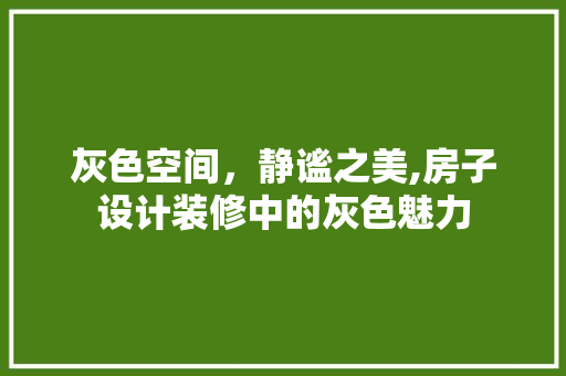 灰色空间，静谧之美,房子设计装修中的灰色魅力