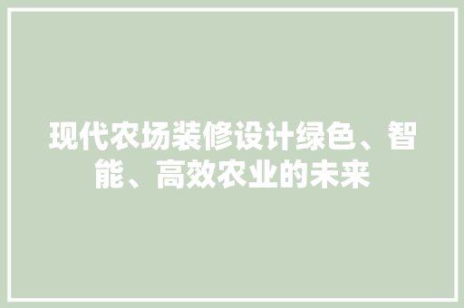 现代农场装修设计绿色、智能、高效农业的未来