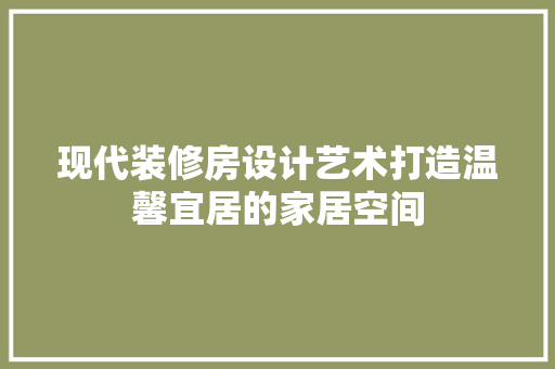 现代装修房设计艺术打造温馨宜居的家居空间