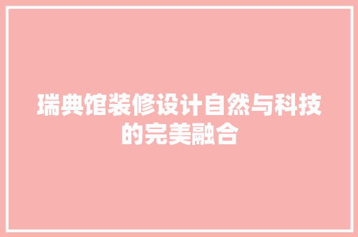 瑞典馆装修设计自然与科技的完美融合