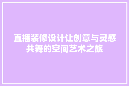 直播装修设计让创意与灵感共舞的空间艺术之旅