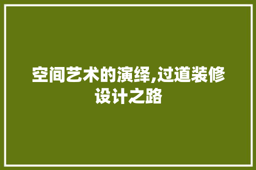 空间艺术的演绎,过道装修设计之路