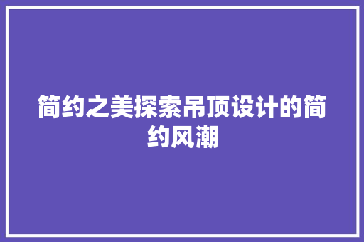 简约之美探索吊顶设计的简约风潮