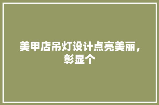 美甲店吊灯设计点亮美丽，彰显个
