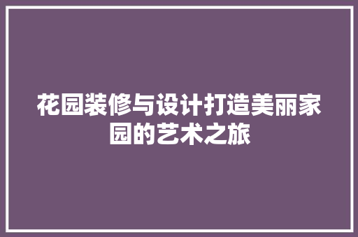 花园装修与设计打造美丽家园的艺术之旅
