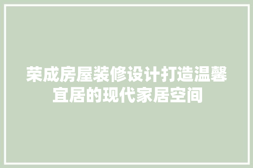 荣成房屋装修设计打造温馨宜居的现代家居空间