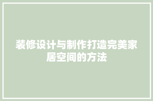 装修设计与制作打造完美家居空间的方法