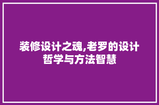 装修设计之魂,老罗的设计哲学与方法智慧