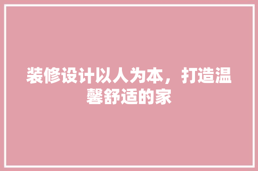 装修设计以人为本，打造温馨舒适的家