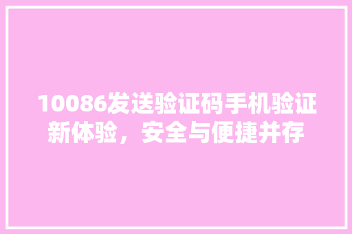 10086发送验证码手机验证新体验,安全与便捷并存 客厅装修 10086发送验证码手机验证新体验,安全与便捷并存 客厅装修