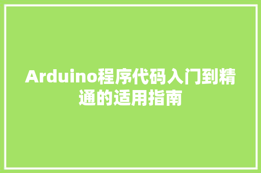 Arduino程序代码入门到精通的适用指南