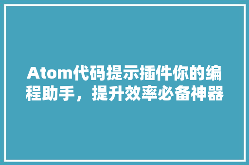 Atom代码提示插件你的编程助手，提升效率必备神器